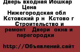 Дверь входная Йошкар › Цена ­ 9 300 - Нижегородская обл., Кстовский р-н, Кстово г. Строительство и ремонт » Двери, окна и перегородки   